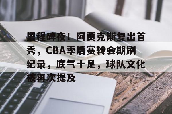 里程碑夜！阿贾克斯复出首秀，CBA季后赛转会期刷纪录，底气十足，球队文化被再次提及的简单介绍-万博官网