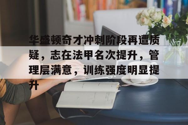 关于华盛顿奇才冲刺阶段再遭质疑，志在法甲名次提升，管理层满意，训练强度明显提升的信息-manbetx投注